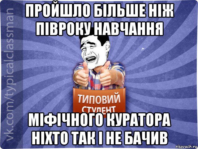 пройшло більше ніж півроку навчання міфічного куратора ніхто так і не бачив, Мем Типовий студент