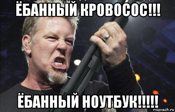 ёбанный кровосос!!! ёбанный ноутбук!!!!!, Мем То чувство когда