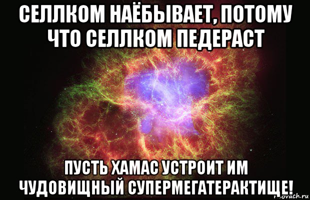 селлком наёбывает, потому что селлком педераст пусть хамас устроит им чудовищный супермегатерактище!