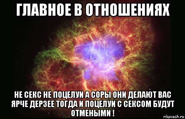 главное в отношениях не секс не поцелуи а соры они делают вас ярче дерзее тогда и поцелуи с сексом будут отмеными !, Мем Туманность