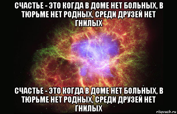 счастье - это когда в доме нет больных, в тюрьме нет родных, среди друзей нет гнилых счастье - это когда в доме нет больных, в тюрьме нет родных, среди друзей нет гнилых, Мем Туманность