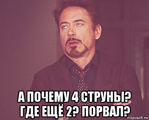  а почему 4 струны? где ещё 2? порвал?, Мем твое выражение лица