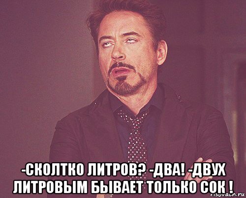  -сколтко литров? -два! -двух литровым бывает только сок !, Мем твое выражение лица