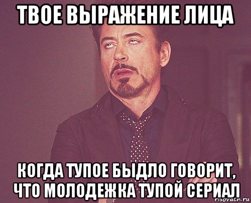 твое выражение лица когда тупое быдло говорит, что молодежка тупой сериал, Мем твое выражение лица