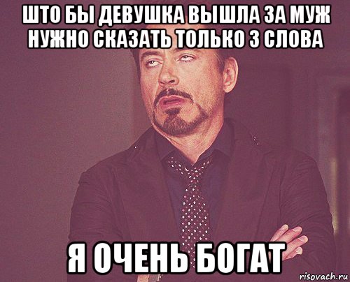 што бы девушка вышла за муж нужно сказать только 3 слова я очень богат, Мем твое выражение лица