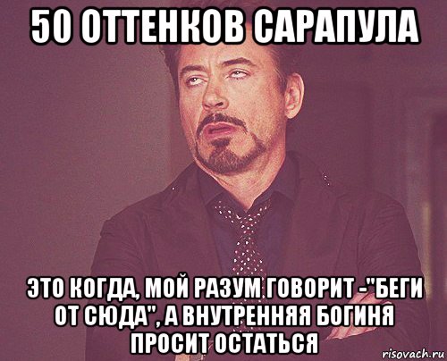 50 оттенков сарапула это когда, мой разум говорит -"беги от сюда", а внутренняя богиня просит остаться, Мем твое выражение лица