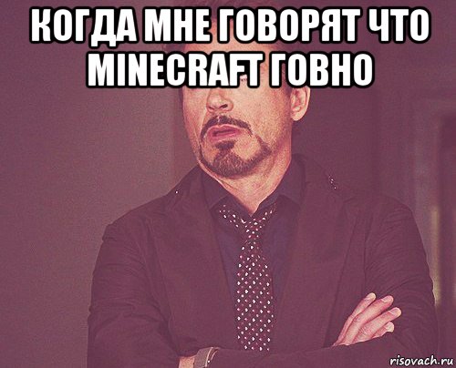 когда мне говорят что minecraft говно , Мем твое выражение лица