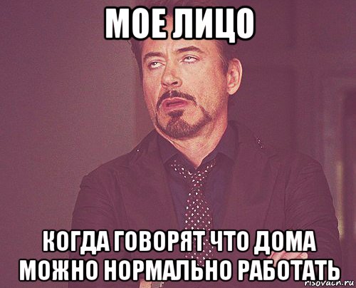 мое лицо когда говорят что дома можно нормально работать, Мем твое выражение лица