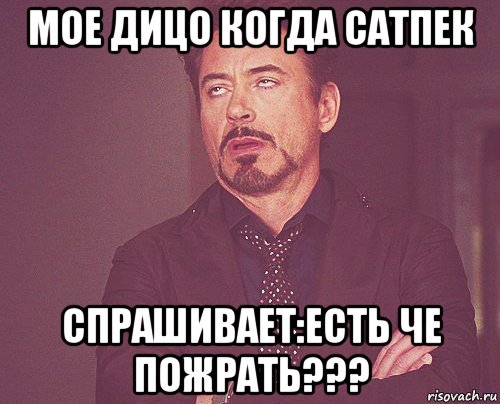 мое дицо когда сатпек спрашивает:есть че пожрать???, Мем твое выражение лица