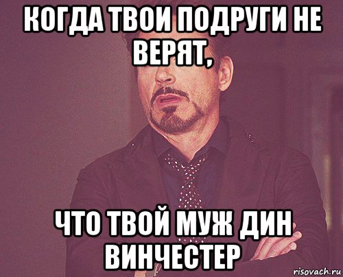 когда твои подруги не верят, что твой муж дин винчестер, Мем твое выражение лица