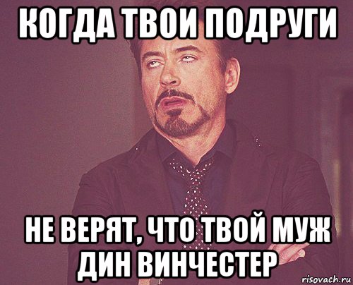 когда твои подруги не верят, что твой муж дин винчестер, Мем твое выражение лица