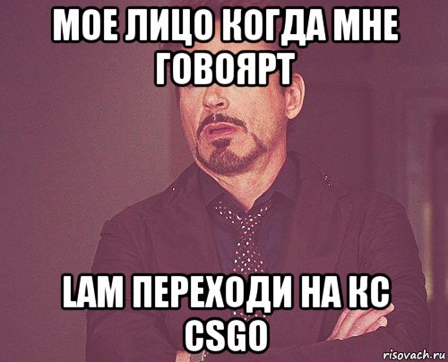 мое лицо когда мне говоярт lam переходи на кс csgo, Мем твое выражение лица