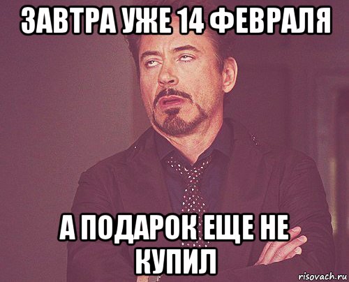 завтра уже 14 февраля а подарок еще не купил, Мем твое выражение лица