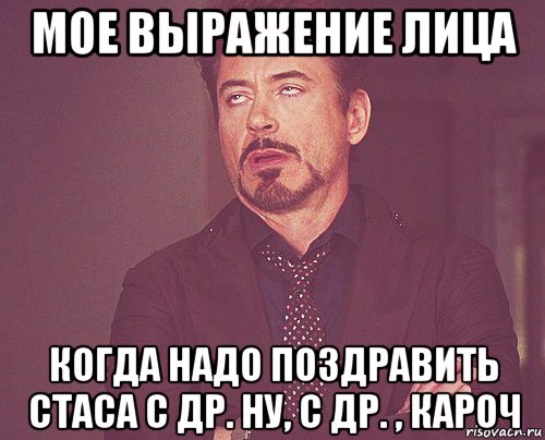 мое выражение лица когда надо поздравить стаса с др. ну, с др. , кароч, Мем твое выражение лица