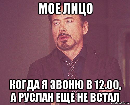 мое лицо когда я звоню в 12.00, а руслан еще не встал, Мем твое выражение лица