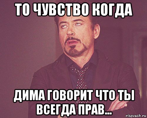 то чувство когда дима говорит что ты всегда прав..., Мем твое выражение лица