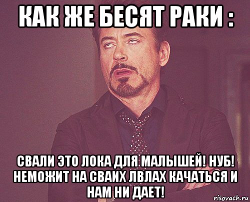 как же бесят раки : свали это лока для малышей! нуб! неможит на сваих лвлах качаться и нам ни дает!, Мем твое выражение лица