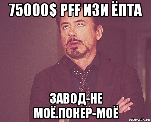 75000$ pff изи ёпта завод-не моё.покер-моё, Мем твое выражение лица