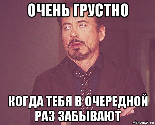 очень грустно когда тебя в очередной раз забывают, Мем твое выражение лица