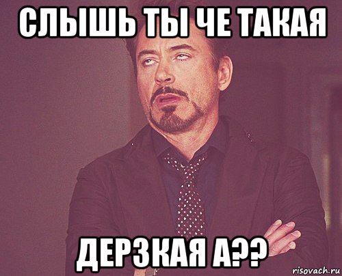 слышь ты че такая дерзкая а??