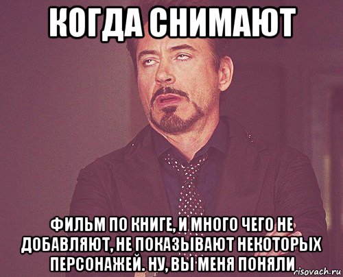 когда снимают фильм по книге, и много чего не добавляют, не показывают некоторых персонажей. ну, вы меня поняли, Мем твое выражение лица