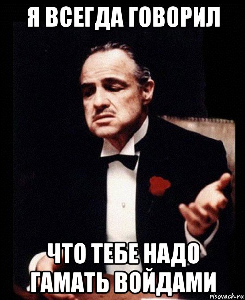 я всегда говорил что тебе надо гамать войдами, Мем ты делаешь это без уважения