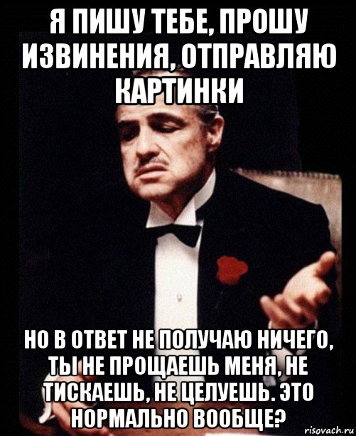 я пишу тебе, прошу извинения, отправляю картинки но в ответ не получаю ничего, ты не прощаешь меня, не тискаешь, не целуешь. это нормально вообще?, Мем ты делаешь это без уважения