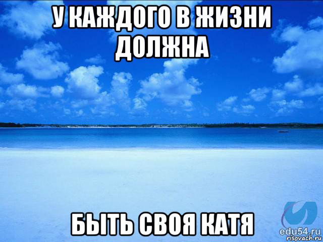 у каждого в жизни должна быть своя катя, Мем у каждой Ксюши должен быть свой 