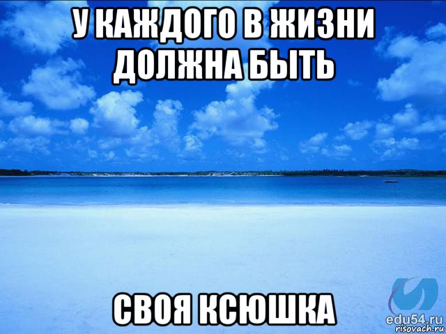 у каждого в жизни должна быть своя ксюшка, Мем у каждой Ксюши должен быть свой 