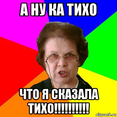 а ну ка тихо что я сказала тихо!!!!!!!!!!, Мем Типичная училка