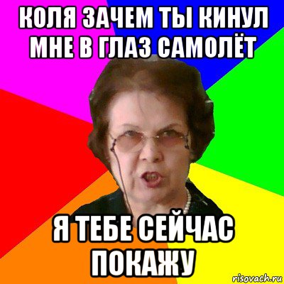 коля зачем ты кинул мне в глаз самолёт я тебе сейчас покажу, Мем Типичная училка