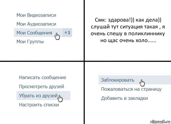 Смк: здарова!)) как дела)) слушай тут ситуация такая , я очень спешу в поликлиннику но щас очень холо......, Комикс  Удалить из друзей