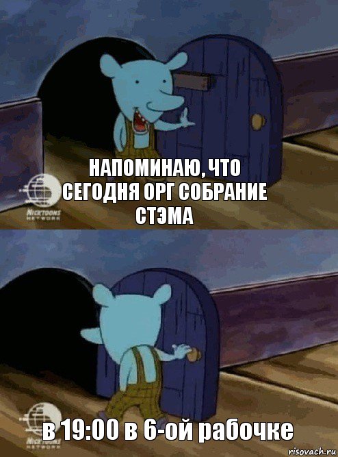 Напоминаю, что сегодня орг собрание СТЭМа в 19:00 в 6-ой рабочке, Комикс  Уинслоу вышел-зашел