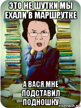 это не шутки мы ехали в маршрутке а вася мне подставил подношку, Мем Вчитель