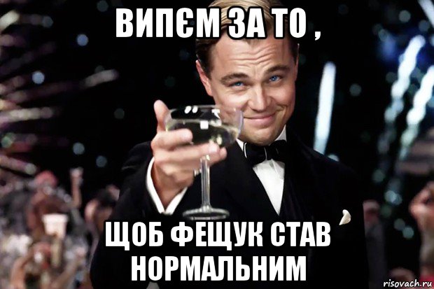 випєм за то , щоб фещук став нормальним, Мем Великий Гэтсби (бокал за тех)