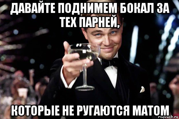 давайте поднимем бокал за тех парней, которые не ругаются матом, Мем Великий Гэтсби (бокал за тех)