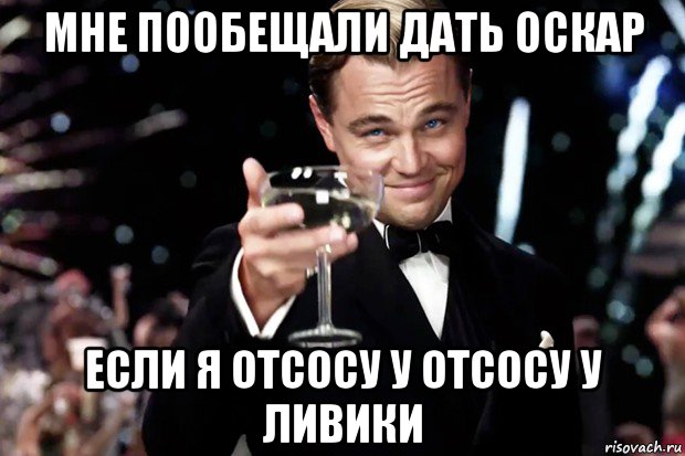 мне пообещали дать оскар если я отсосу у отсосу у ливики, Мем Великий Гэтсби (бокал за тех)