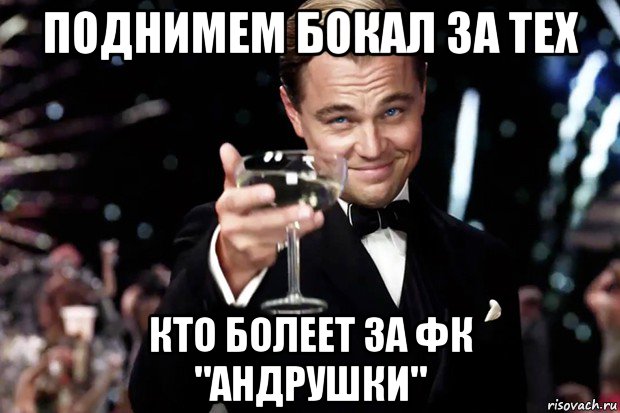 поднимем бокал за тех кто болеет за фк "андрушки", Мем Великий Гэтсби (бокал за тех)