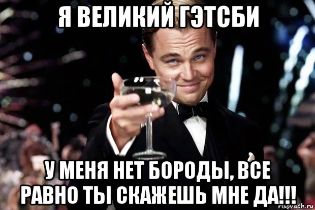 я великий гэтсби у меня нет бороды, все равно ты скажешь мне да!!!, Мем Великий Гэтсби (бокал за тех)