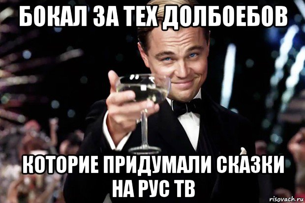 бокал за тех долбоебов которие придумали сказки на рус тв, Мем Великий Гэтсби (бокал за тех)