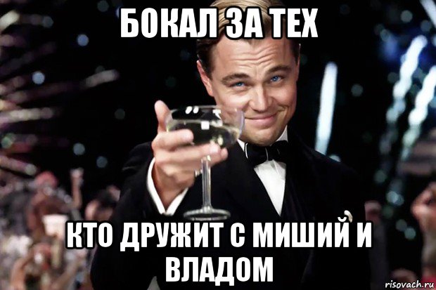 бокал за тех кто дружит с миший и владом, Мем Великий Гэтсби (бокал за тех)