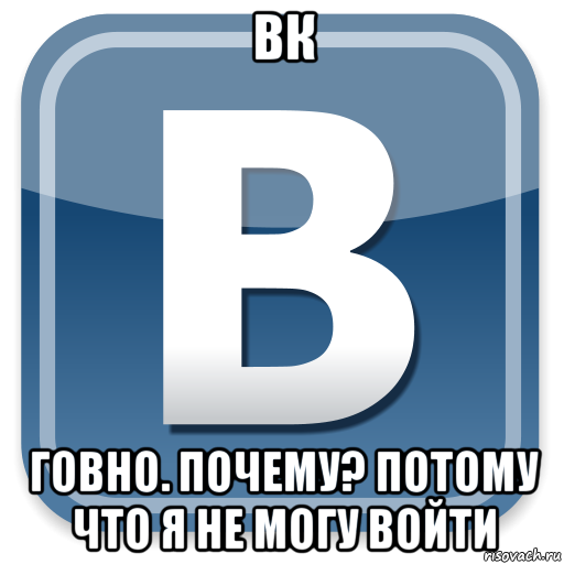 вк говно. почему? потому что я не могу войти