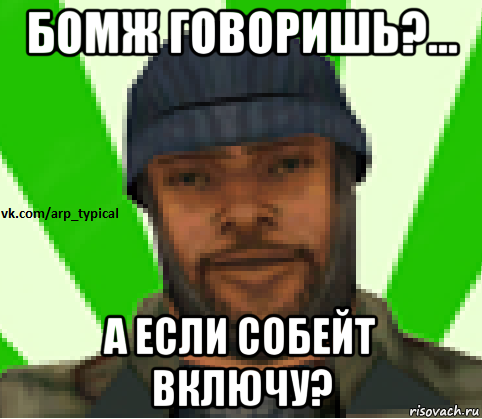 бомж говоришь?... а если собейт включу?, Мем Vkcomarptypical