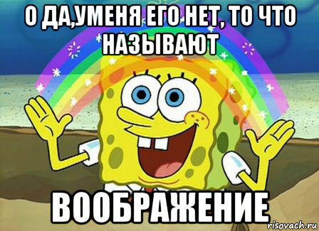 о да,уменя его нет, то что называют воображение, Мем Воображение (Спанч Боб)