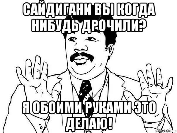 сайдигани вы когда нибудь дрочили? я обоими руками это делаю!, Мем  Воу воу парень полегче