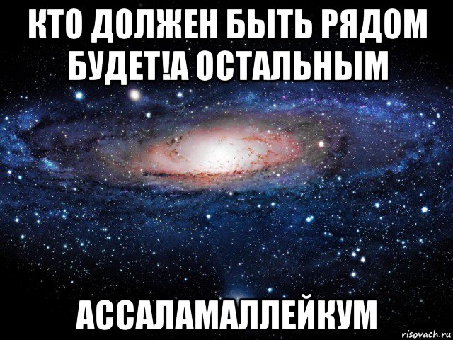 кто должен быть рядом будет!а остальным ассаламаллейкум, Мем Вселенная