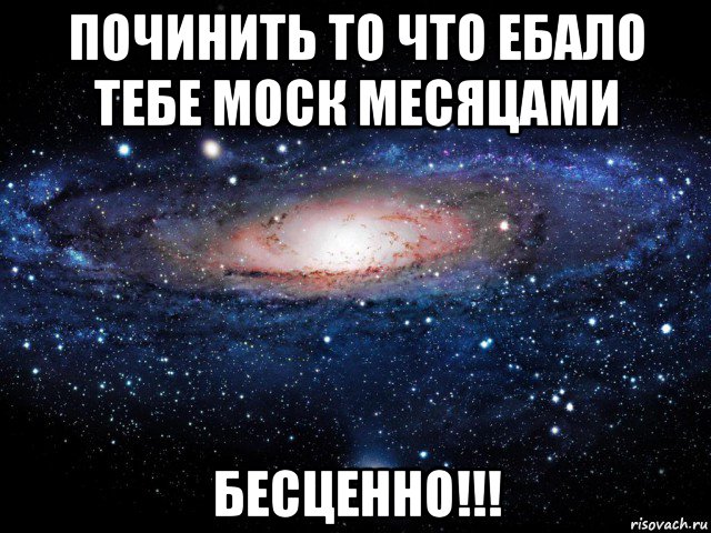 починить то что ебало тебе моск месяцами бесценно!!!, Мем Вселенная