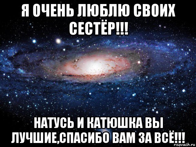 я очень люблю своих сестёр!!! натусь и катюшка вы лучшие,спасибо вам за всё!!!, Мем Вселенная