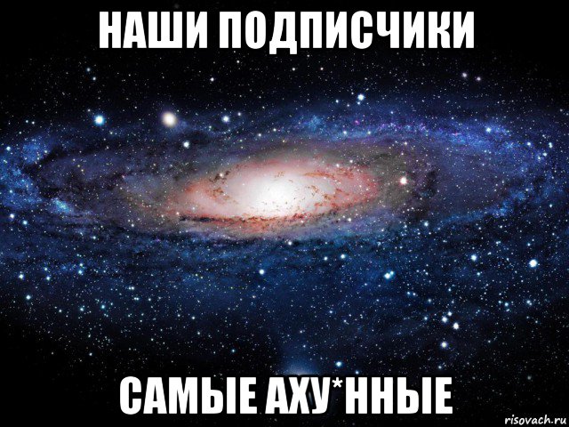 наши подписчики самые аху*нные, Мем Вселенная