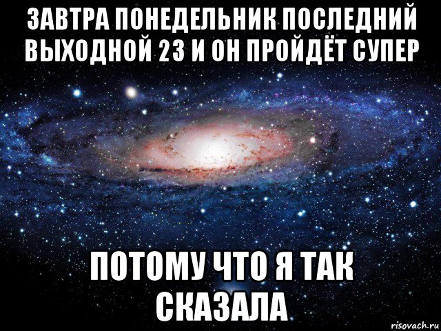 завтра понедельник последний выходной 23 и он пройдёт супер потому что я так сказала, Мем Вселенная